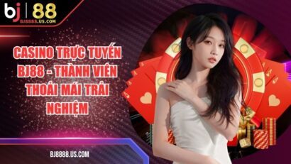 Casino Trực Tuyến BJ88 - Thành Viên Thoải Mái Trải Nghiệm
