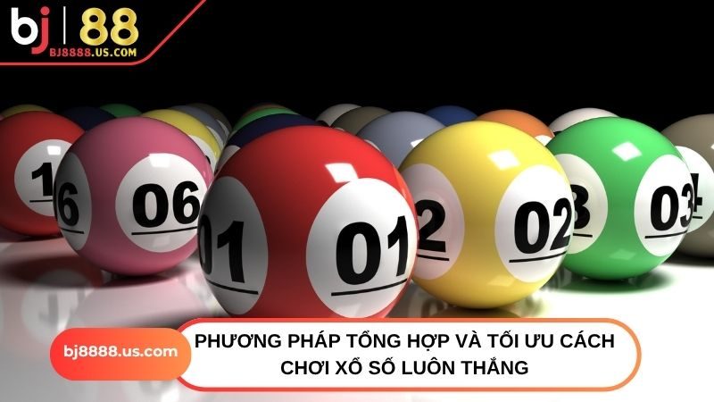 Phương pháp tổng hợp và tối ưu cách chơi xổ số luôn thắng